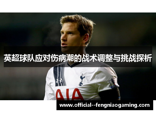 英超球队应对伤病潮的战术调整与挑战探析 英超球队应对伤病潮的战术调整与挑战探析