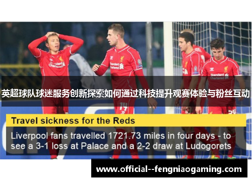英超球队球迷服务创新探索如何通过科技提升观赛体验与粉丝互动