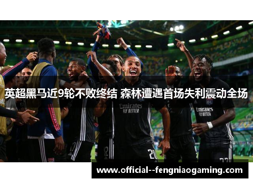 英超黑马近9轮不败终结 森林遭遇首场失利震动全场