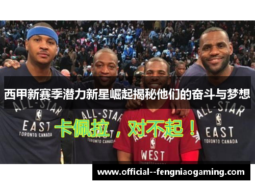 西甲新赛季潜力新星崛起揭秘他们的奋斗与梦想 西甲新赛季潜力新星崛起揭秘他们的奋斗与梦想