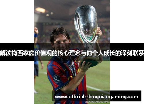 解读梅西家庭价值观的核心理念与他个人成长的深刻联系