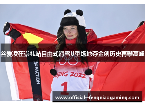 谷爱凌在崇礼站自由式滑雪U型场地夺金创历史再攀高峰