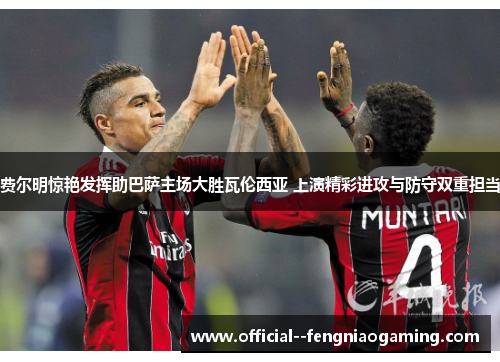 费尔明惊艳发挥助巴萨主场大胜瓦伦西亚 上演精彩进攻与防守双重担当