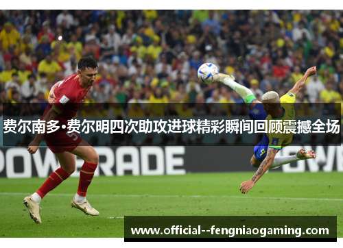 费尔南多·费尔明四次助攻进球精彩瞬间回顾震撼全场