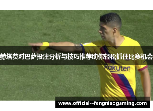 赫塔费对巴萨投注分析与技巧推荐助你轻松抓住比赛机会