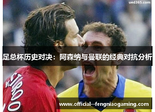 足总杯历史对决：阿森纳与曼联的经典对抗分析