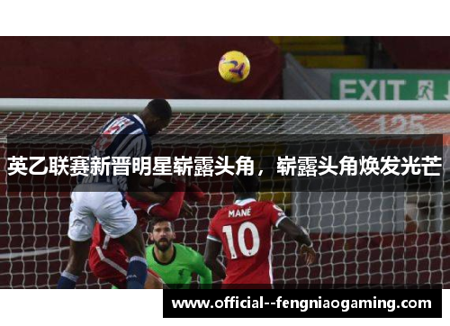 英乙联赛新晋明星崭露头角，崭露头角焕发光芒