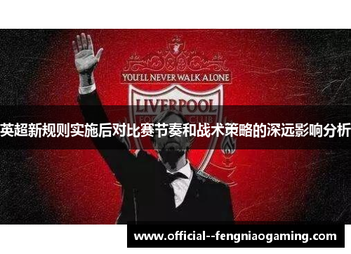 英超新规则实施后对比赛节奏和战术策略的深远影响分析