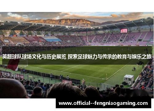 英超球队球场文化与历史展览 探索足球魅力与传承的教育与娱乐之旅 英超球队球场文化与历史展览 探索足球魅力与传承的教育与娱乐之旅