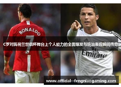 C罗对阵荷兰世俱杯舞台上个人能力的全面爆发与统治表现瞬间传奇 C罗对阵荷兰世俱杯舞台上个人能力的全面爆发与统治表现瞬间传奇