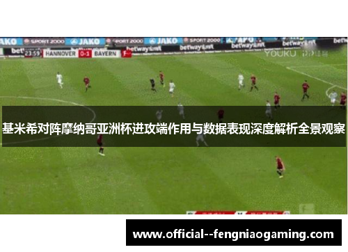 基米希对阵摩纳哥亚洲杯进攻端作用与数据表现深度解析全景观察