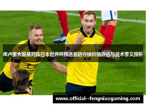 库卢塞夫斯基对阵日本世界杯预选赛防守端价值评估与战术意义探析