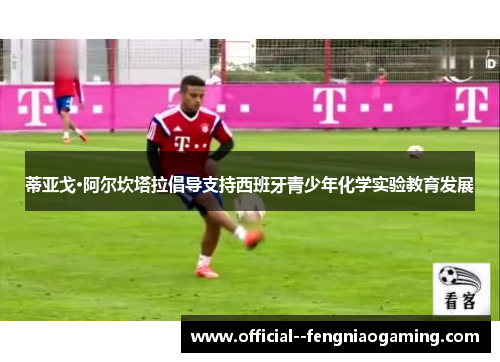 蒂亚戈·阿尔坎塔拉倡导支持西班牙青少年化学实验教育发展