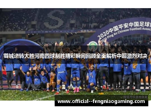 蓉城逆转大胜河南四球制胜精彩瞬间回顾全面解析中超激烈对决 蓉城逆转大胜河南四球制胜精彩瞬间回顾全面解析中超激烈对决