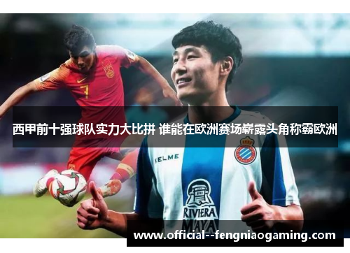 西甲前十强球队实力大比拼 谁能在欧洲赛场崭露头角称霸欧洲