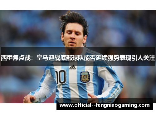 西甲焦点战：皇马迎战底部球队能否延续强势表现引人关注