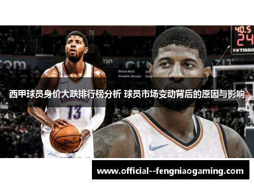 西甲球员身价大跌排行榜分析 球员市场变动背后的原因与影响