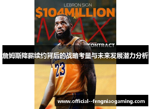 詹姆斯降薪续约背后的战略考量与未来发展潜力分析