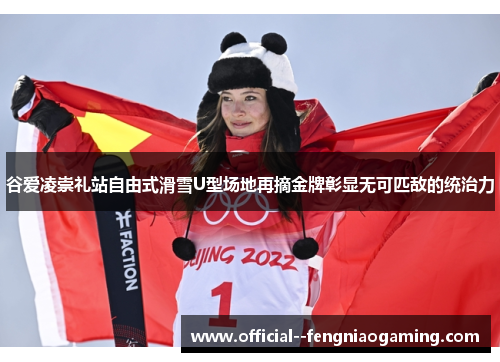 谷爱凌崇礼站自由式滑雪U型场地再摘金牌彰显无可匹敌的统治力