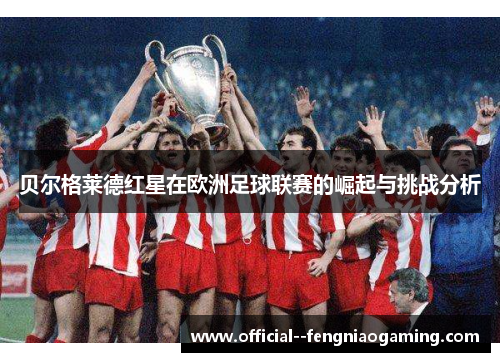 贝尔格莱德红星在欧洲足球联赛的崛起与挑战分析