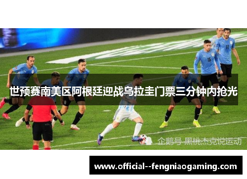 世预赛南美区阿根廷迎战乌拉圭门票三分钟内抢光