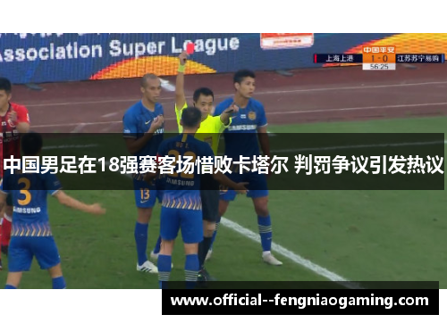 中国男足在18强赛客场惜败卡塔尔 判罚争议引发热议