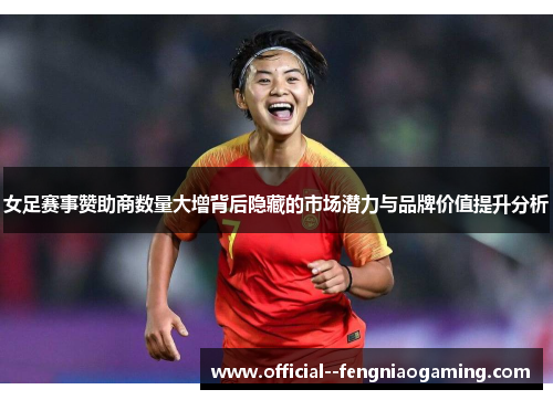 女足赛事赞助商数量大增背后隐藏的市场潜力与品牌价值提升分析 女足赛事赞助商数量大增背后隐藏的市场潜力与品牌价值提升分析
