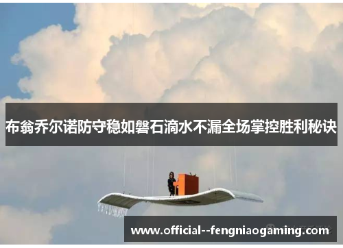 布翁乔尔诺防守稳如磐石滴水不漏全场掌控胜利秘诀