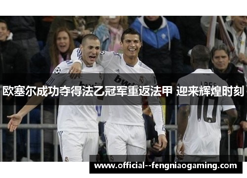 欧塞尔成功夺得法乙冠军重返法甲 迎来辉煌时刻