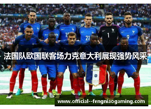 法国队欧国联客场力克意大利展现强势风采