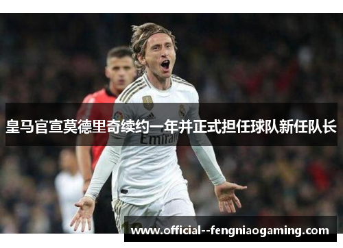 皇马官宣莫德里奇续约一年并正式担任球队新任队长