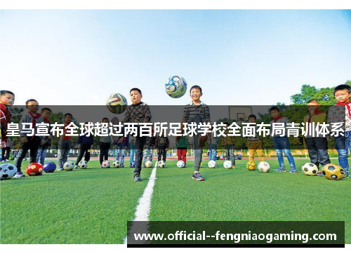 皇马宣布全球超过两百所足球学校全面布局青训体系