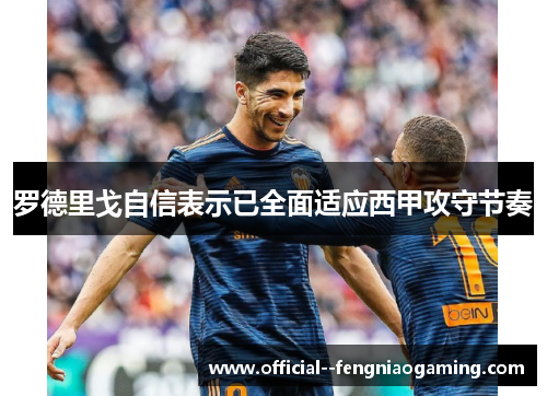 罗德里戈自信表示已全面适应西甲攻守节奏