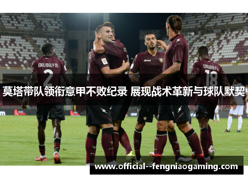 莫塔带队领衔意甲不败纪录 展现战术革新与球队默契