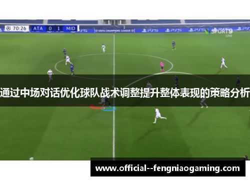 通过中场对话优化球队战术调整提升整体表现的策略分析