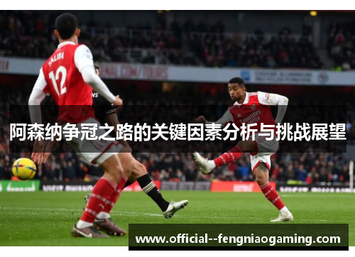 阿森纳争冠之路的关键因素分析与挑战展望