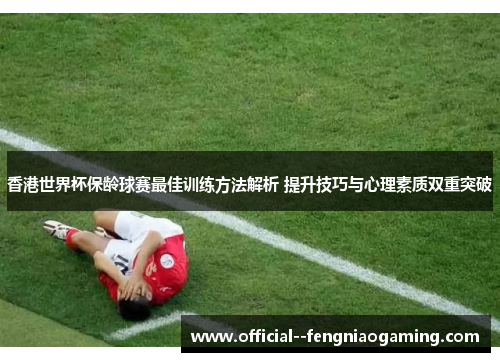香港世界杯保龄球赛最佳训练方法解析 提升技巧与心理素质双重突破