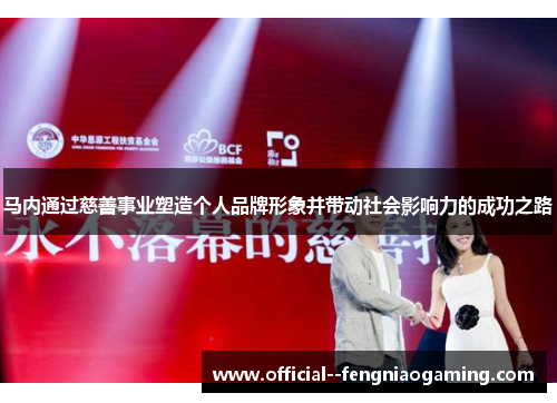马内通过慈善事业塑造个人品牌形象并带动社会影响力的成功之路