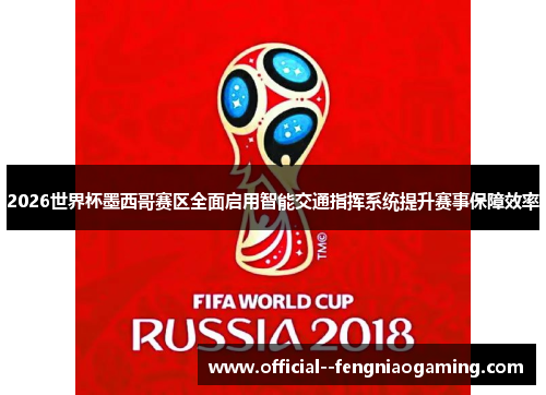 2026世界杯墨西哥赛区全面启用智能交通指挥系统提升赛事保障效率