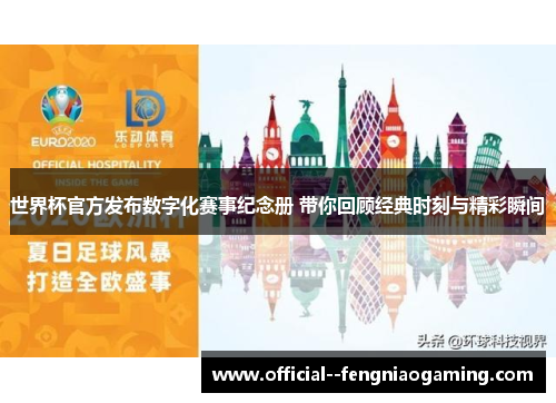 世界杯官方发布数字化赛事纪念册 带你回顾经典时刻与精彩瞬间