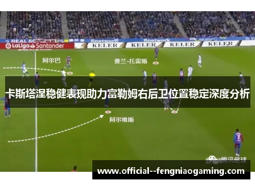 卡斯塔涅稳健表现助力富勒姆右后卫位置稳定深度分析