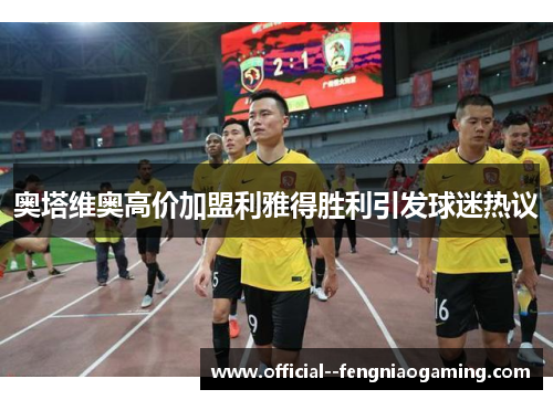奥塔维奥高价加盟利雅得胜利引发球迷热议