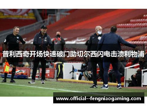 普利西奇开场快速破门助切尔西闪电击溃利物浦