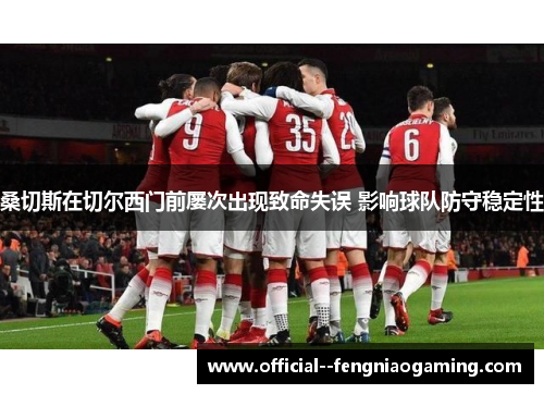桑切斯在切尔西门前屡次出现致命失误 影响球队防守稳定性
