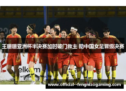 王珊珊亚洲杯半决赛加时破门救主 助中国女足晋级决赛