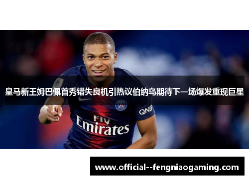皇马新王姆巴佩首秀错失良机引热议伯纳乌期待下一场爆发重现巨星