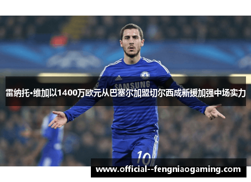 雷纳托·维加以1400万欧元从巴塞尔加盟切尔西成新援加强中场实力