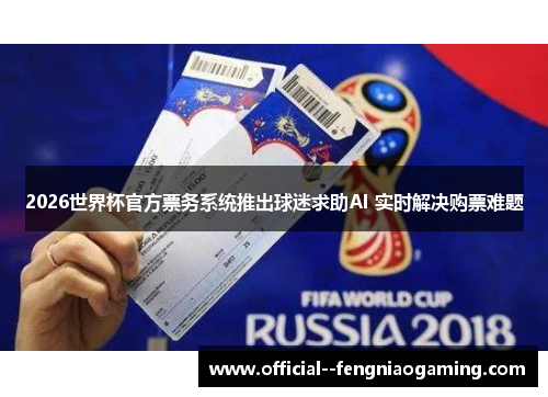 2026世界杯官方票务系统推出球迷求助AI 实时解决购票难题 2026世界杯官方票务系统推出球迷求助AI 实时解决购票难题